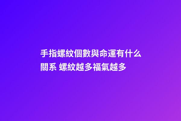 手指螺紋個數與命運有什么關系 螺紋越多福氣越多